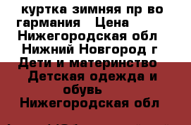 куртка зимняя пр-во гармания › Цена ­ 800 - Нижегородская обл., Нижний Новгород г. Дети и материнство » Детская одежда и обувь   . Нижегородская обл.